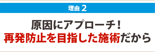 ２：原因にアプローチ！ 再発防止を目指した施術だから