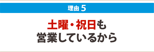 ５：土曜・祝日も営業しているから