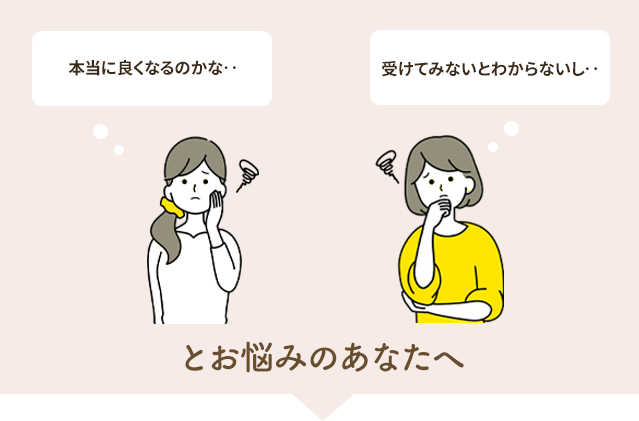 本当に良くなるのかなとお悩みのあなたへ