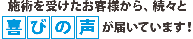 施術を受けたお客様から、続々と喜びの声が届いています！